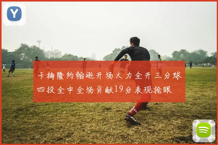 卡梅隆约翰逊开场火力全开三分球四投全中全场贡献19分表现抢眼