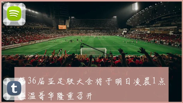 第36届亚足联大会将于明日凌晨1点在温哥华隆重召开