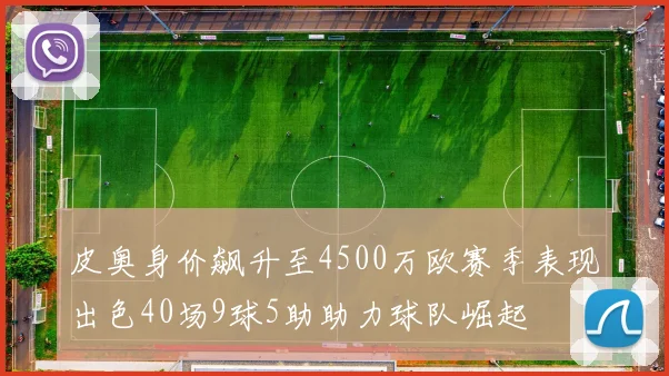 皮奥身价飙升至4500万欧赛季表现出色40场9球5助助力球队崛起