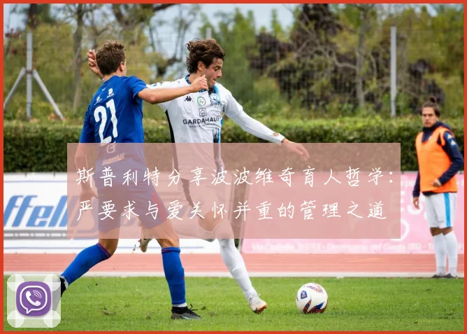 斯普利特分享波波维奇育人哲学：严要求与爱关怀并重的管理之道