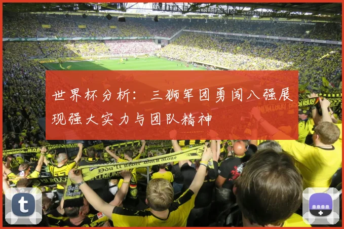世界杯分析：三狮军团勇闯八强展现强大实力与团队精神