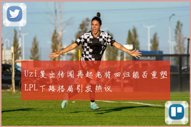 Uzi复出传闻再起老将回归能否重塑LPL下路格局引发热议